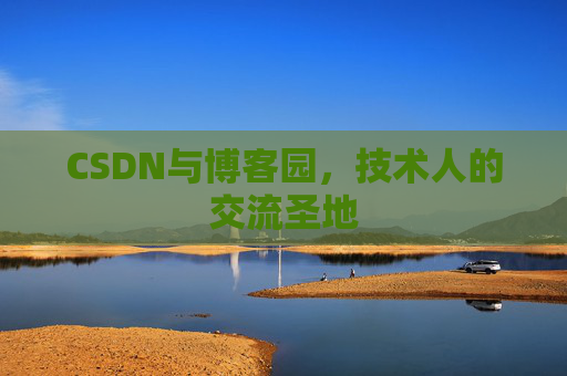 CSDN与博客园,技术人的交流圣地 CSDN与博客园,技术人的交流圣地